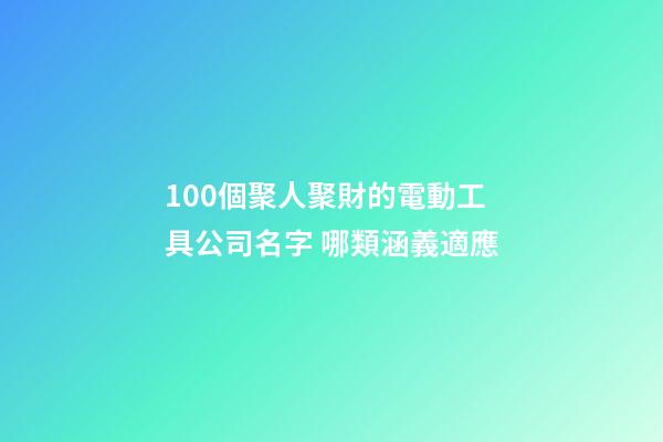 100個聚人聚財的電動工具公司名字 哪類涵義適應-第1張-公司起名-玄機派